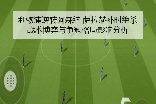 利物浦逆转阿森纳 萨拉赫补时绝杀 战术博弈与争冠格局影响分析