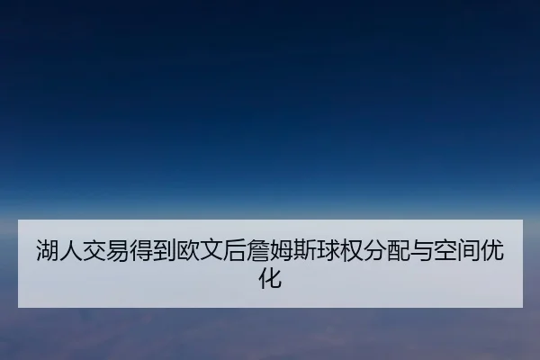 湖人交易得到欧文后詹姆斯球权分配与空间优化