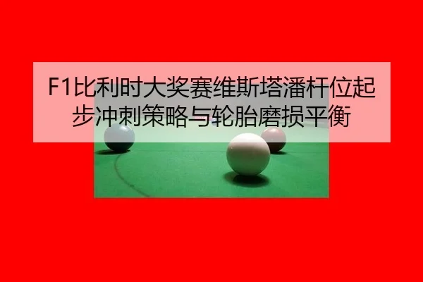 F1比利时大奖赛维斯塔潘杆位起步冲刺策略与轮胎磨损平衡